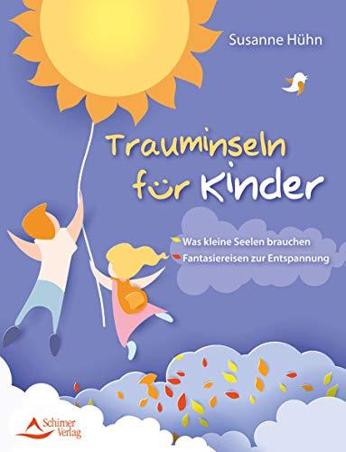 Trauminseln für Kinder: Was kleine Seelen brauchen –Fantasiereisen zur Entspannung