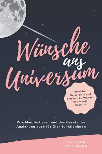 Wünsche ans Universum - Wie Manifestieren und das Gesetz der Anziehung auch für Dich funktionieren: Erreiche Deine Ziele und persönliche Wunder und werde glücklich