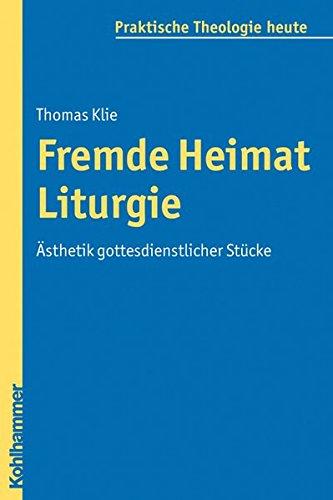 Fremde Heimat Liturgie: Ästhetik gottesdienstlicher Stücke (Praktische Theologie heute)