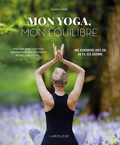 Mon yoga, mon équilibre : postures, méditation, aromathérapie, cristaux, rituels bien-être... : une rencontre avec soi, au fil des saisons