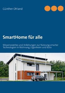 SmartHome für alle: Wissenswertes und Anleitungen zur Nutzung smarter Technologien in Wohnung, Eigenheim und Büro