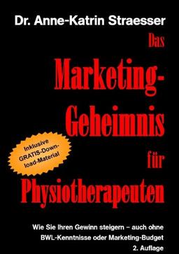 Das Marketing-Geheimnis für Physiotherapeuten: Wie Sie in 12 einfachen Schritten Ihren Umsatz steigern - auch ohne BWL-Studium oder Marketing-Budget