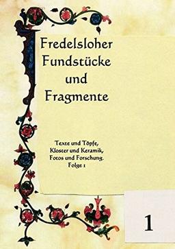 Fredelsloher Fundstücke und Fragmente: Texte und Töpfe, Kloster und Keramik, Fotos und Forschung. Folge 1