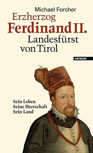 Erzherzog Ferdinand II. Landesfürst von Tirol. Sein Leben. Seine Herrschaft. Sein Land