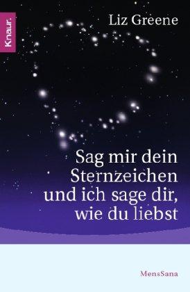 Sag mir dein Sternzeichen und ich sage dir, wie du liebst: Was die Sterne über unsere Partner und über uns selbst zum Vorschein bringen. Eine astrologische Charakterkunde