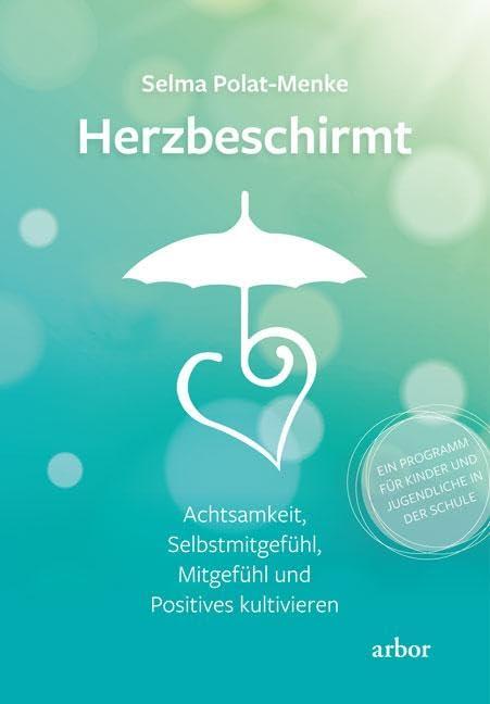 Herzbeschirmt: Achtsamkeit, Selbstmitgefühl, Mitgefühl und Positives kultivieren - Ein Programm für Kinder und Jugendliche in der Schule