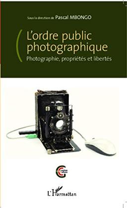 L'ordre public photographique : photographie, propriétés et libertés