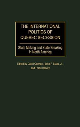 The International Politics of Quebec Secession: State Making and State Breaking in North America (Praeger Studies on Ethnic and National Identities in Politics)