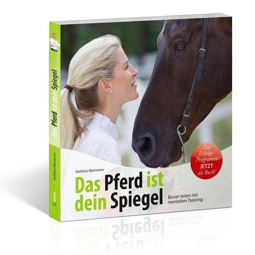 Das Pferd ist dein Spiegel: Besser reiten mit mentalem Training