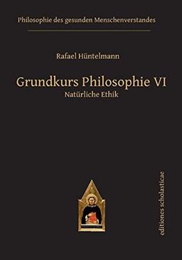 Grundkurs Philosophie VI: Natürliche Ethik (Philosophie des gesunden Menschenverstandes)