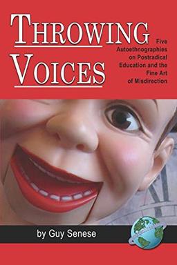 Throwing Voices: Five Autoethnographies on Postradical Education and Fine Art of Misdirection: Five Autoethnographies on Postradical Education and the Fine Art of Misdirection (PB)