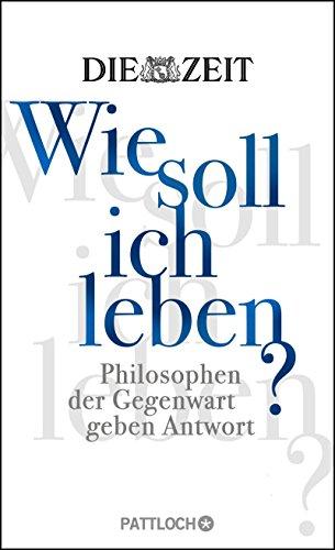 Wie soll ich leben?: Philosophen der Gegenwart geben Antwort