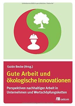 Gute Arbeit und ökologische Innovationen: Perspektiven nachhaltiger Arbeit in Unternehmen und Wertschöpfungsketten