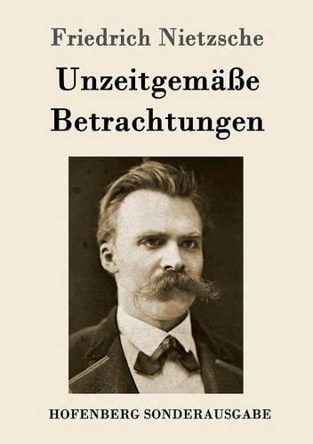 Unzeitgemäße Betrachtungen: David Strauß / Vom Nutzen und Nachteil der Historie für das Leben / Schopenhauer als Erzieher / Richard Wagner in Bayreuth