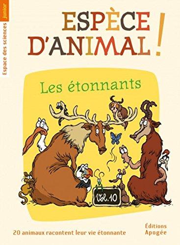 Espèce d'animal ! : 20 animaux racontent leur vie étonnante. Vol. 10. Les étonnants