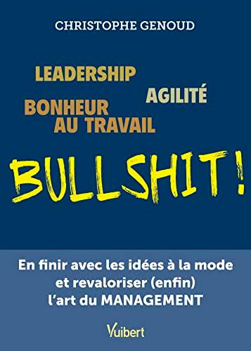 Bullshit ! : leadership, agilité, bonheur au travail : en finir avec les idées à la mode et revaloriser (enfin) l'art du management