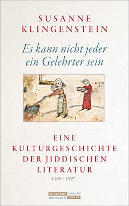 Es kann nicht jeder ein Gelehrter sein: Eine Kulturgeschichte der jiddischen Literatur 1105-1597