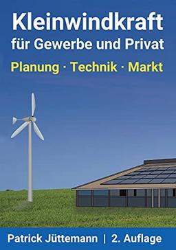 Kleinwindkraft für Gewerbe und Privat: Planung - Technik - Markt