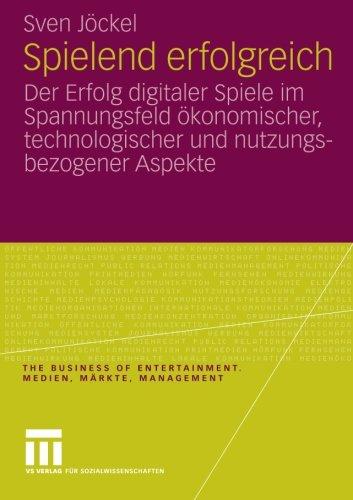 Spielend Erfolgreich: Der Erfolg Digitaler Spiele im Spannungsfeld Ökonomischer, Technologischer und Nutzungsbezogener Aspekte (The Business of Entertainment. Medien, Märkte, Management)