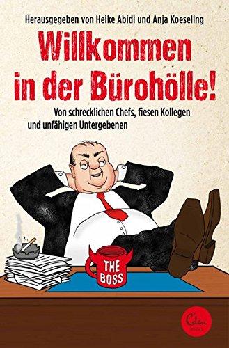 Willkommen in der Bürohölle!: Von schrecklichen Chefs, fiesen Kollegen und unfähigen Untergebenen