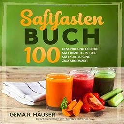 Saftfasten Buch: 100 gesunde und leckere Saft Rezepte. Mit der Saftkur/Juicing zum Abnehmen.