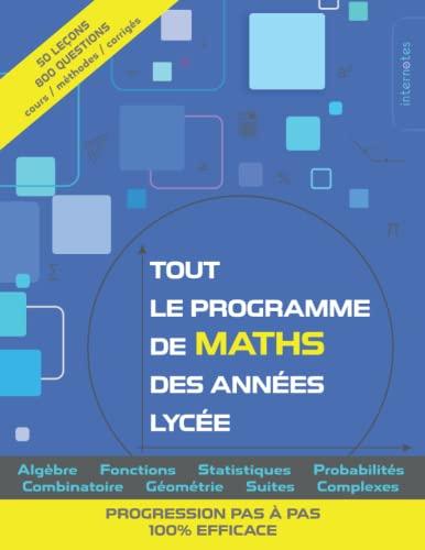 Tout le programme de maths des années lycée: Algèbre, fonctions, statistiques, probabilités, combinatoire, géométrie, suites, complexes