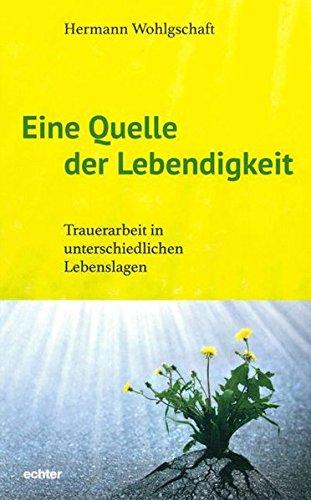 Eine Quelle der Lebendigkeit: Trauerarbeit in unterschiedlichen Lebenslagen