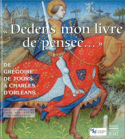 Dedens mon livre de pensée... : de Grégoire de Tours à Charles d'Orléans, une histoire du livre médiéval en région Centre