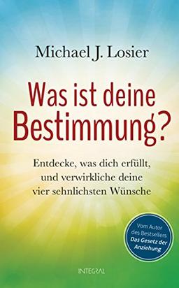 Was ist deine Bestimmung?: Entdecke, was dich erfüllt, und verwirkliche deine vier sehnlichsten Wünsche