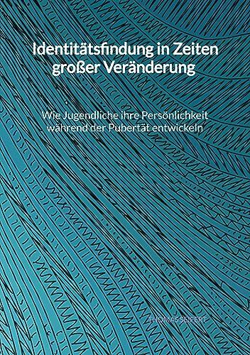 Identitätsfindung in Zeiten großer Veränderung - Wie Jugendliche ihre Persönlichkeit während der Pubertät entwickeln