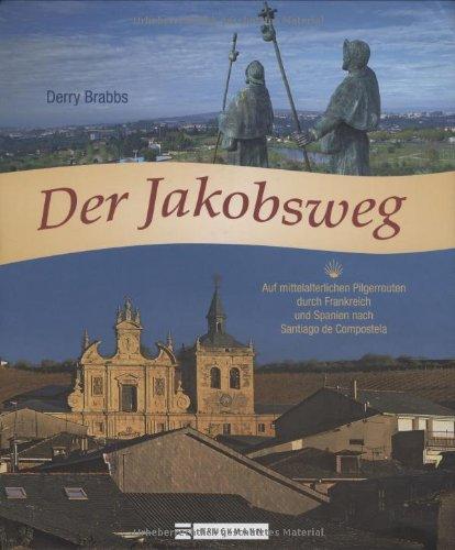 Der Jakobsweg: Auf mittelalterlichen Pilgerrouten durch Frankreich und Spanien nach Santiago de Compostela