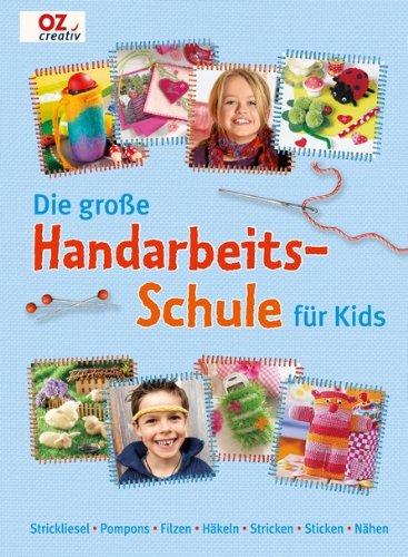 Die große Handarbeitschule für Kids: Strickliesel. Pompons. Filzen. Häkeln. Stricken. Sticken. Nähen