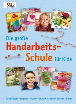 Die große Handarbeitschule für Kids: Strickliesel. Pompons. Filzen. Häkeln. Stricken. Sticken. Nähen