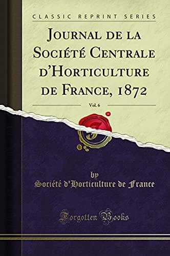 Journal de la Société Centrale d'Horticulture de France, 1872, Vol. 6 (Classic Reprint)