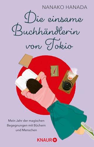 Die einsame Buchhändlerin von Tokio: Mein Jahr der magischen Begegnungen mit Büchern und Menschen | Der japanische Bestseller-Roman jetzt auf Deutsch