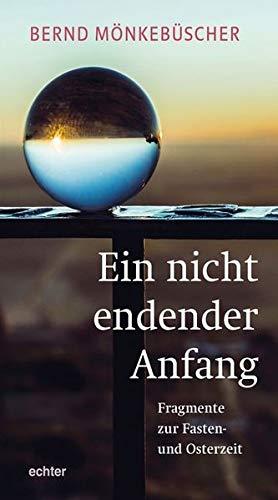 Ein nicht endender Anfang: Fragmente zur Fasten- und Osterzeit