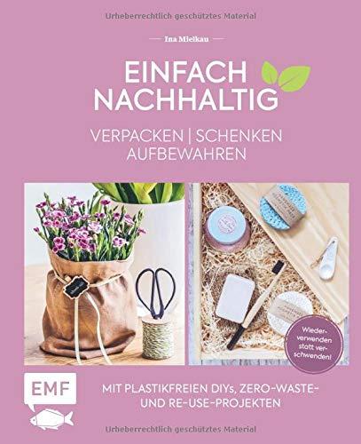 Einfach nachhaltig – verpacken, schenken, aufbewahren: Mit plastikfreien DIYs, Zero-Waste- und Re-Use-Projekten – Wiederverwenden statt verschwenden! – Lebe nachhaltig!