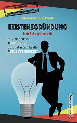 Existenzgründung leicht gemacht: In 7 Schritten erfolgreich durchstarten in die Selbständigkeit: Geschäftsmodell, Charakterliche Eignung, Recht & Steuern (Wegweiser Zum Unternehmenserfolg)