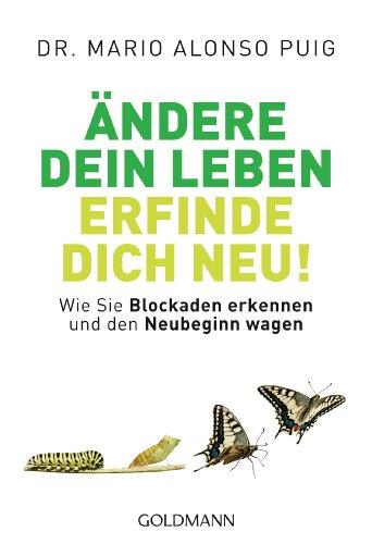 Ändere dein Leben - erfinde dich neu! -: Wie Sie Blockaden erkennen und den Neubeginn wagen