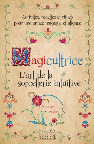 Magicultrice : l'art de la sorcellerie intuitive : activités, recettes et rituels pour une année magique et alignée