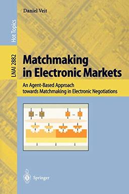 Matchmaking in Electronic Markets: An Agent-Based Approach towards Matchmaking in Electronic Negotiations (Lecture Notes in Computer Science, 2882, Band 2882)