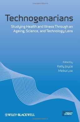 Technogenarians: Studying Health and Illness Through an Ageing, Science, and Technology Lens (Sociology of Health and Illness Monographs)