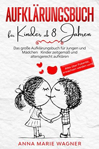 Aufklärungsbuch für Kinder ab 8 Jahren: Das große Aufklärungsbuch für Jungen und Mädchen - Kinder zeitgemäß und altersgerecht aufklären - Alles über Pubertät, erwachsen werden uvm!