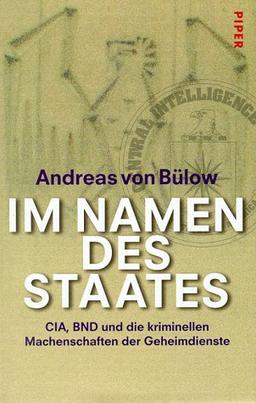 Im Namen des Staates. CIA, BND und die kriminellen Machenschaften der Geheimdienste