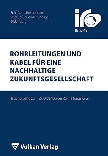 Rohrleitungen und Kabel für eine nachhaltige Zukunftsgesellschaft: Tagungsband zum 35. Oldenburger Rohrleitungsforum (IRO-Schriftenreihe)