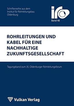 Rohrleitungen und Kabel für eine nachhaltige Zukunftsgesellschaft: Tagungsband zum 35. Oldenburger Rohrleitungsforum (IRO-Schriftenreihe)