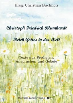 Christoph Friedrich Blumhardt - Reich Gottes in der Welt: Texte aus Predigten, Ansprachen und Gebeten