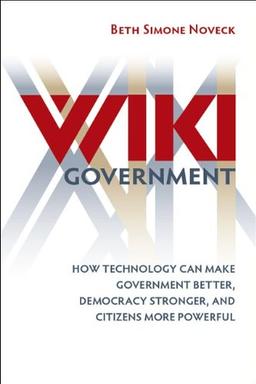 Wiki Government: How Technology Can Make Government Better, Democracy Stronger, and Citizens More Powerful