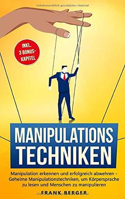 Manipulationstechniken: Manipulation erkennen und erfolgreich abwehren - Geheime Manipulationstechniken, um Körpersprache zu lesen und Menschen zu manipulieren