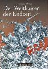 Der Weltkaiser der Endzeit: Entstehung, Wandel und Wirkung einer tausendjährigen Weissagung